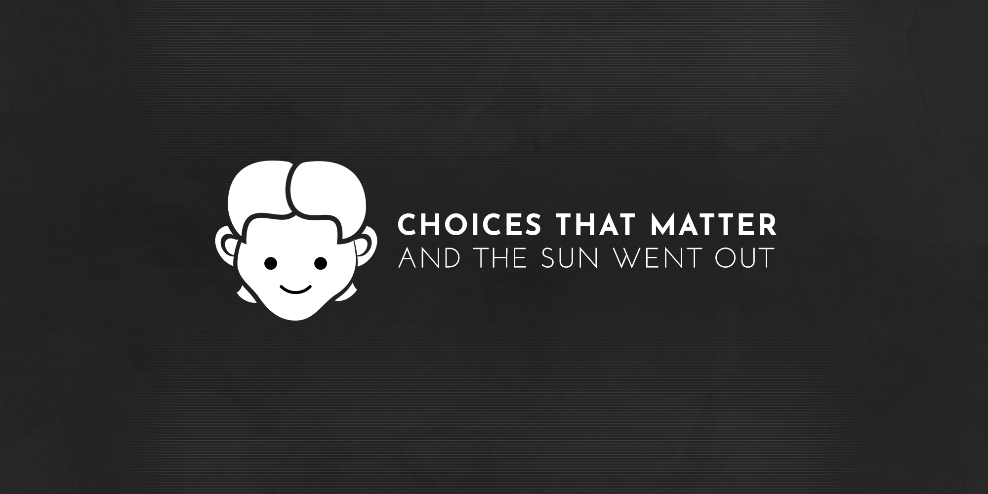 Choice matter. Choices that matter. Sun goes out.